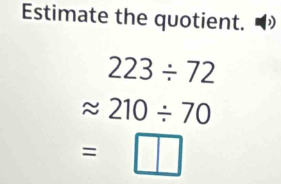 Estimate the quotient.
223/ 72
6 210/ 70
=□