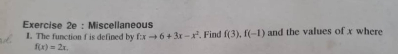 Miscellaneous 
1. The function f is defined by f:xto 6+3x-x^2. Find f(3), f(-1) and the values of x where
f(x)=2x.