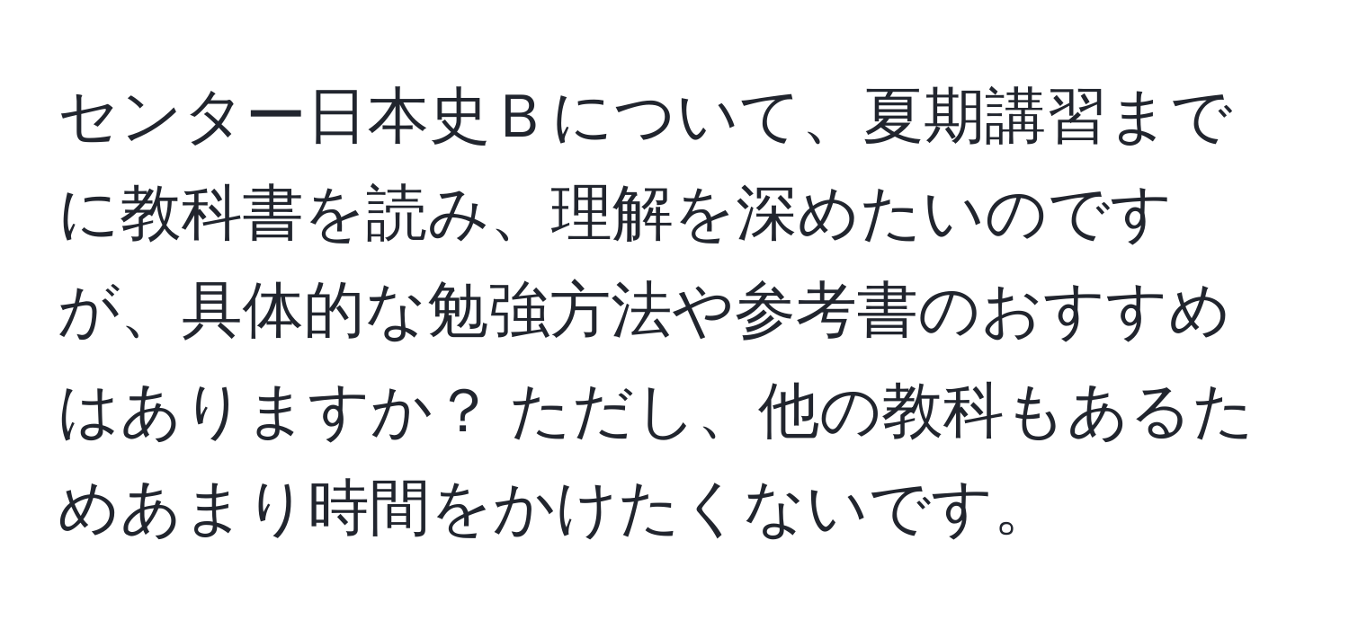 センター日本史Ｂについて、夏期講習までに教科書を読み、理解を深めたいのですが、具体的な勉強方法や参考書のおすすめはありますか？ ただし、他の教科もあるためあまり時間をかけたくないです。