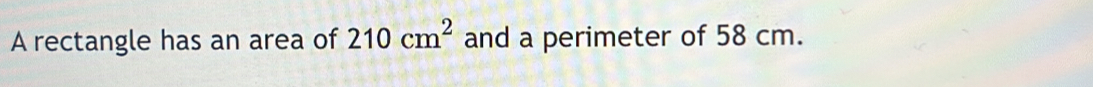 A rectangle has an area of 210cm^2 and a perimeter of 58 cm.