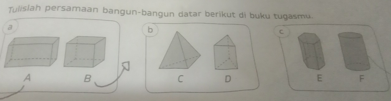 Tulislah persamaan bangun-bangun datar berikut di buku tugasmu. 
a 
b 
C 
A 
B 
C
D
E
F