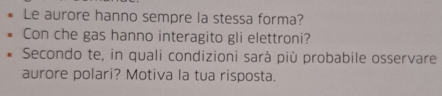 Le aurore hanno sempre la stessa forma? 
Con che gas hanno interagito gli elettroni? 
Secondo te, in quali condizioni sarà più probabile osservare 
aurore polari? Motiva la tua risposta.