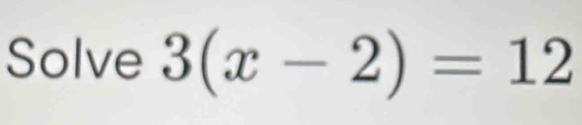 Solve 3(x-2)=12