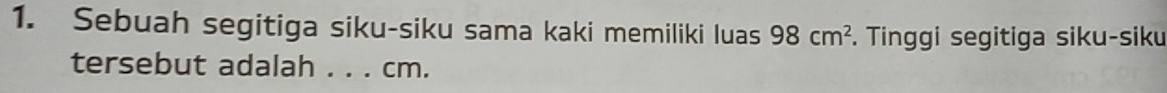 Sebuah segitiga siku-siku sama kaki memiliki luas 98cm^2. Tinggi segitiga siku-siku 
tersebut adalah . . . cm.