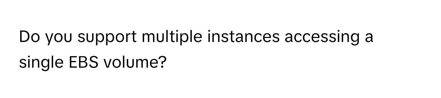 Do you support multiple instances accessing a single EBS volume?