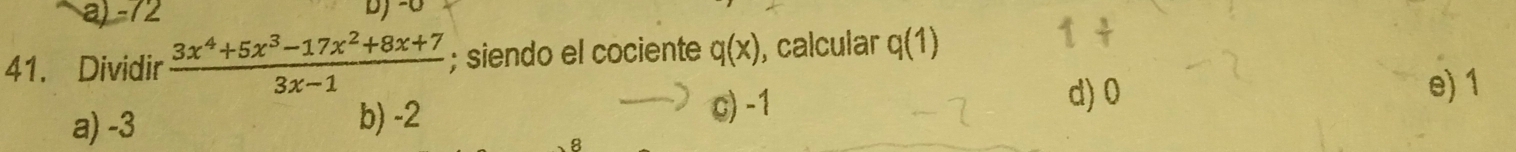 a) -72
41. Dividir  (3x^4+5x^3-17x^2+8x+7)/3x-1 ; siendo el cociente q(x) , calcular q(1)
1+
a) -3 b) -2 c) -1
d) 0 e) 1
、 8