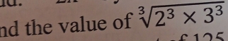 nd the value of sqrt[3](2^3* 3^3)