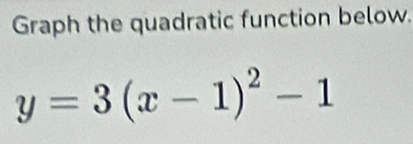 Graph the quadratic function below.
y=3(x-1)^2-1