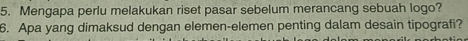 Mengapa perlu melakukan riset pasar sebelum merancang sebuah logo? 
6. Apa yang dimaksud dengan elemen-elemen penting dalam desain tipografi?