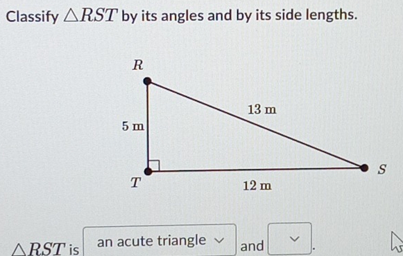 Classify △ RST by its angles and by its side lengths.
△ RST is an acute triangle and vee