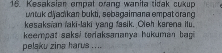 Kesaksian empat orang wanita tidak cukup 
untuk dijadikan bukti, sebagaimana empat orang 
kesaksian laki-laki yang fasik. Oleh karena itu, 
keempat saksi terlaksananya hukuman bagi 
pelaku zina harus ....