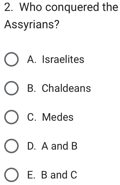 Who conquered the
Assyrians?
A. Israelites
B. Chaldeans
C. Medes
D. A and B
E. B and C