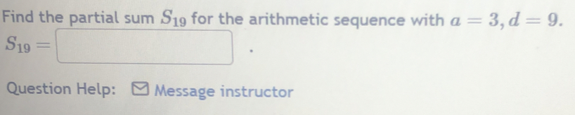 Find the partial sum S_19 for the arithmetic sequence with a=3, d=9.
S_19=□. 
Question Help: Message instructor