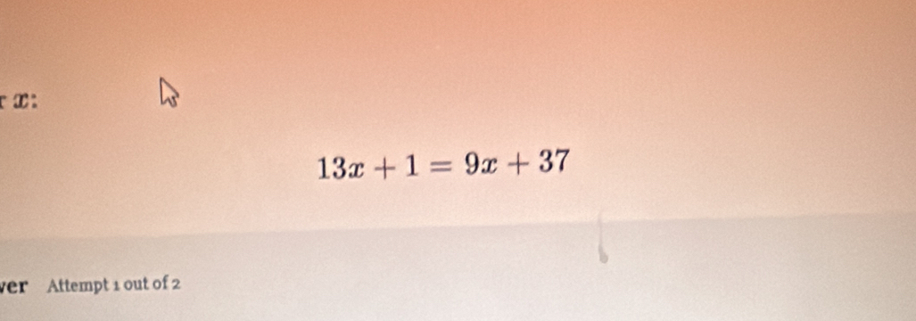 at
13x+1=9x+37
er Attempt 1 out of 2