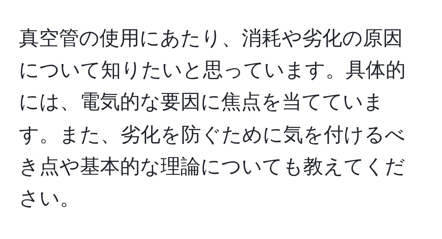 真空管の使用にあたり、消耗や劣化の原因について知りたいと思っています。具体的には、電気的な要因に焦点を当てています。また、劣化を防ぐために気を付けるべき点や基本的な理論についても教えてください。