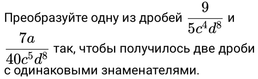 Πреобразуйτе одну из дробей  9/5c^4d^8  n
 7a/40c^5d^8  τак, чτобыι πолучилось две дроби 
с одинаковыми знаменателями.