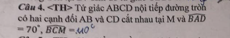 ∠ TH>T r * giác ABCD nội tiếp đường trờn 
có hai cạnh đối AB và CD cắt nhau tại M và widehat BAD
=70°, widehat BCM=