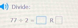 Divide:
77/ 2=□ R □