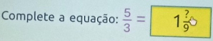 Complete a equação:  5/3 = ^circ 