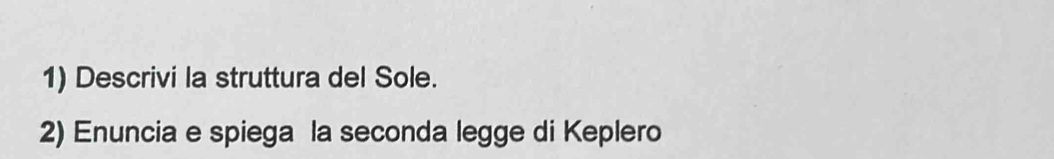 Descrivi la struttura del Sole. 
2) Enuncia e spiega la seconda legge di Keplero