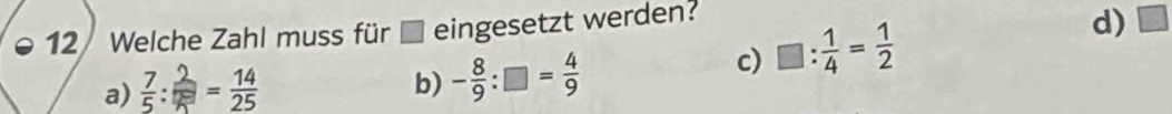 Welche Zahl muss für eingesetzt werden?
a) ：- b) - 8/9 :□ = 4/9 
c) □ : 1/4 = 1/2 
d) □