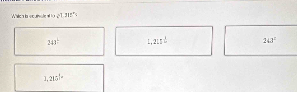 Which is equivalent to sqrt [3](1,215)^2 ?
243^(frac 1)x
1,215^(frac 1)5x
243^x
1,215^(frac 1)5x