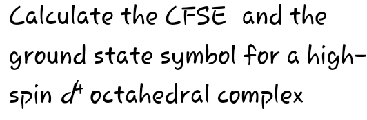 Calculate the CFSE and the 
ground state symbol for a high- 
spin octahedral complex