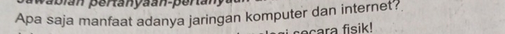 pabián pertanyaan-pertan 
Apa saja manfaat adanya jaringan komputer dan internet? 
cara fisik!