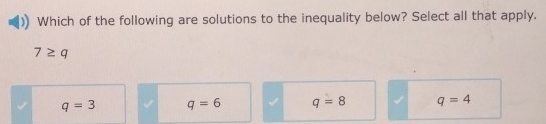 Which of the following are solutions to the inequality below? Select all that apply.
7≥ q
q=3 q=6 q=8 q=4