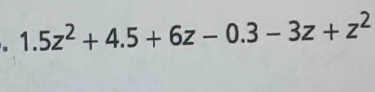 1.5z^2+4.5+6z-0.3-3z+z^2