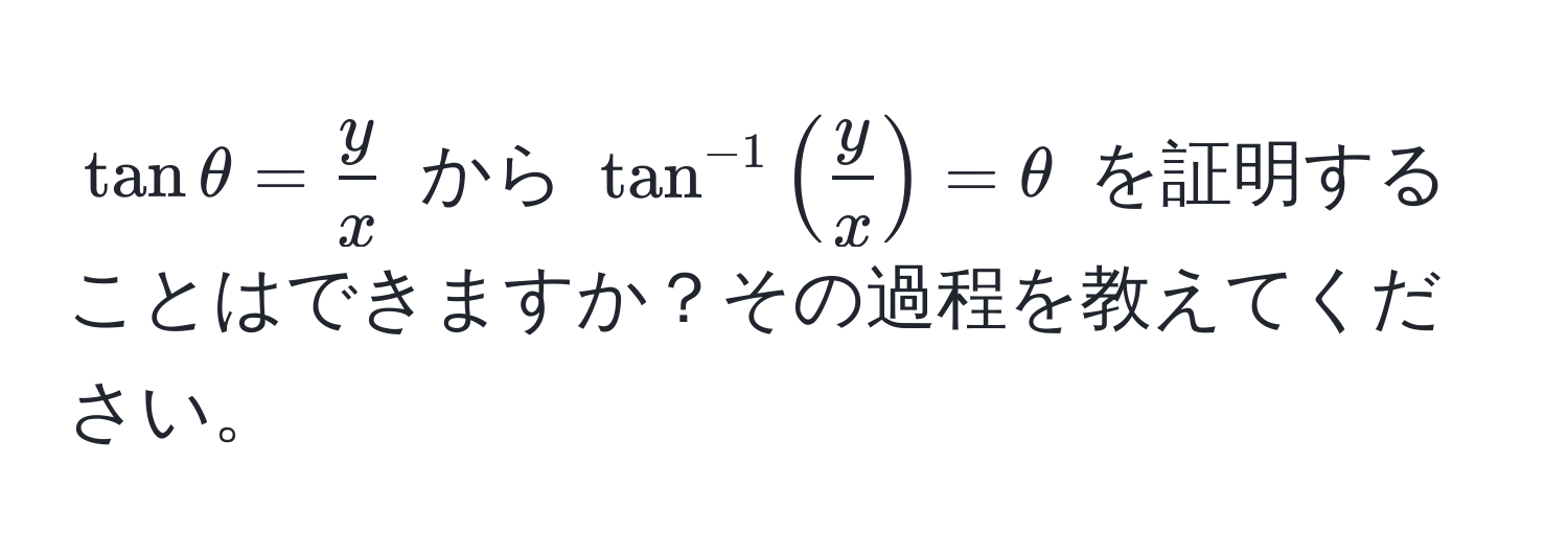 $tan θ =  y/x $ から $tan^(-1) (  y/x  ) = θ$ を証明することはできますか？その過程を教えてください。