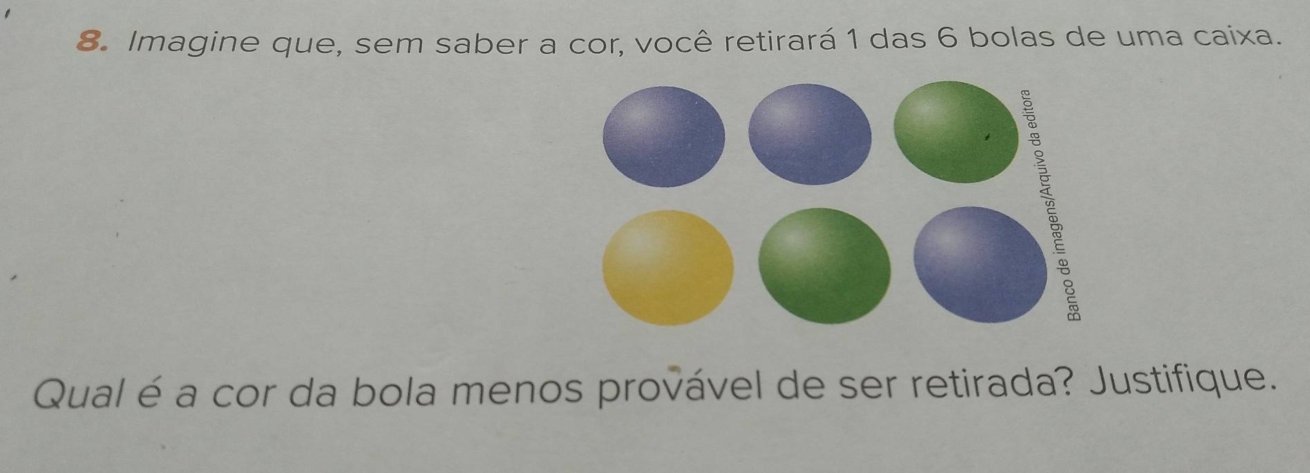 Imagine que, sem saber a cor, você retirará 1 das 6 bolas de uma caixa. 
Qual é a cor da bola menos provável de ser retirada? Justifique.