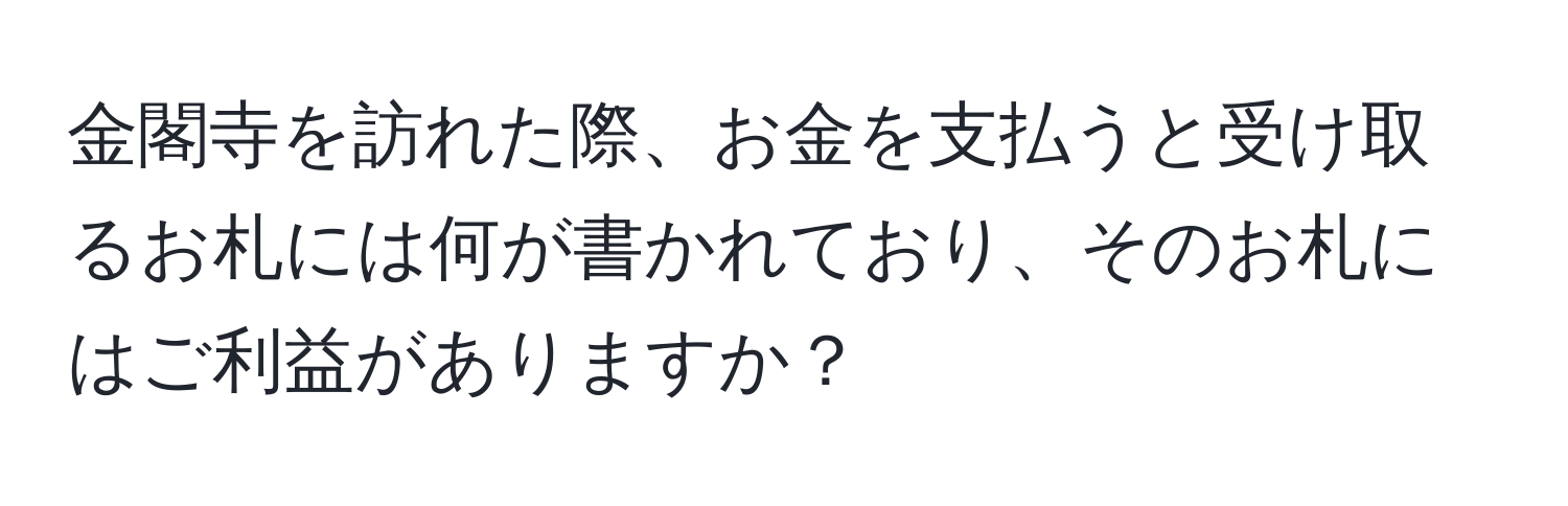 金閣寺を訪れた際、お金を支払うと受け取るお札には何が書かれており、そのお札にはご利益がありますか？