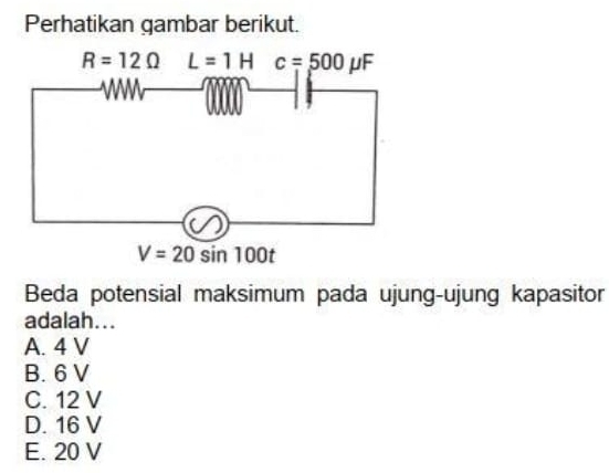 Perhatikan gambar berikut.
Beda potensial maksimum pada ujung-ujung kapasitor
adalah...
A. 4 V
B. 6 V
C. 12 V
D. 16 V
E. 20 V