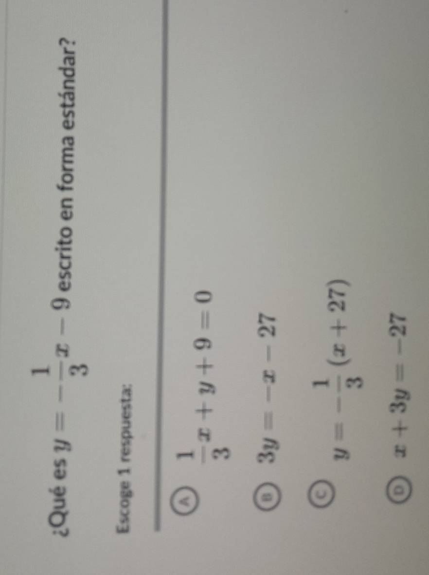 ¿Qué es y=- 1/3 x-9 escrito en forma estándar?
Escoge 1 respuesta:
a  1/3 x+y+9=0
B 3y=-x-27
y=- 1/3 (x+27)
D x+3y=-27