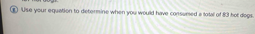 Use your equation to determine when you would have consumed a total of 83 hot dogs.