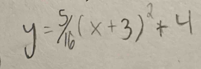 y= 5/16 (x+3)^2+4