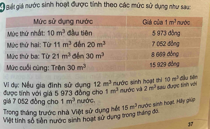 Biết giá nước sinh hoạt được tính theo các mức sử dụng như sau:
Ví dụ: Nếu gia đình sử dụng 12m^3 nước sinh hoạt thì 10m^3 đầu tiên
được tính với giá 5 973 đồng cho 1m^3 nước và 2m^3 sau được tính với
giá 7 052 đồng cho 1m^3 nước.
Trong tháng trước nhà Việt sử dụng hết 15m^3 nước sinh hoạt. Hãy giúp
Việt tính số tiền nước sinh hoạt sử dụng trong tháng đó.
37