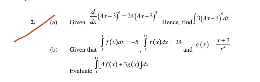 Given  d/dx (4x-3)^6=24(4x-3)^5. Hence, find ∈t 3(4x-3)^5dx. 
(b) Given that ∈tlimits _3^(1f(x)dx=-5∈tlimits _3^(11)f(x)dx=24 and g(x)=frac x+3)x^4
Evaluate ∈tlimits _0^(11)[4f(x)+3g(x)]dx