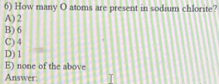 How many O atoms are present in sodium chlorite?
A) 2
B) 6
C) 4
D) 1
E) none of the above
Answer: