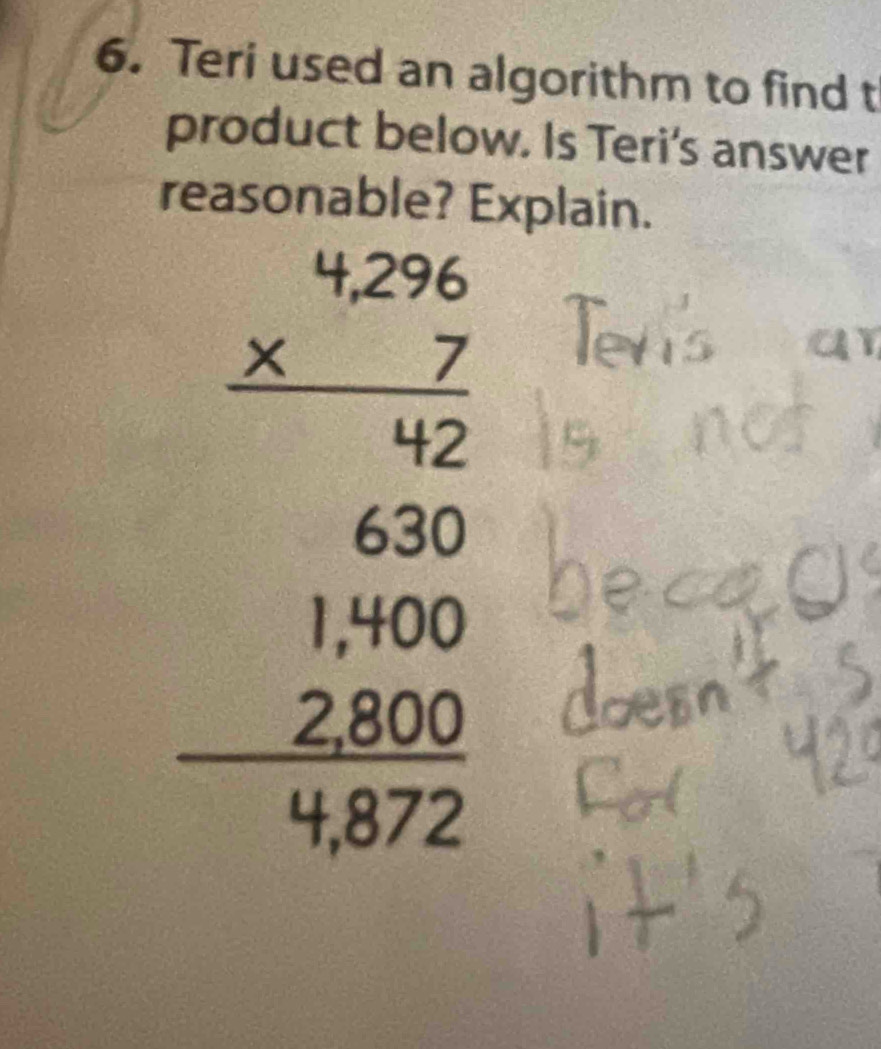 Teri used an algorithm to find t 
product below. Is Teri's answer 
reasonable? Explain.
beginarrayr beginarrayr 4.267/2 hline 600 1200 2 2200 hline 0472endarray