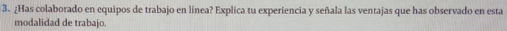 ¿Has colaborado en equipos de trabajo en línea? Explica tu experiencia y señala las ventajas que has observado en esta 
modalidad de trabajo.