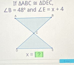 If △ ABC≌ △ DEC,
∠ B=48° and ∠ E=x+4
x=[?]
Enter