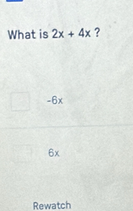 What is 2x+4x ?
-6x
6x
Rewatch