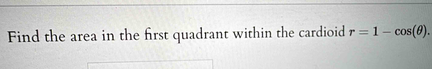 Find the area in the first quadrant within the cardioid r=1-cos (θ ).