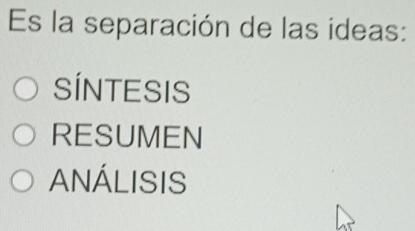 Es la separación de las ideas:
SÍNTESIS
RESUMEN
ANÁLISIS