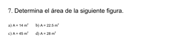 Determina el área de la siguiente figura.
a) A=14m^2 b) A=22.5m^2
c) A=45m^2 d) A=28m^2