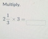 Multiply.
2 1/3 * 3=_ 