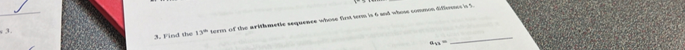 Find the 13^(th) term of the arithmetic sequence whose first term is 6 and whose common difference is 5. 
_ 
3
a_13=