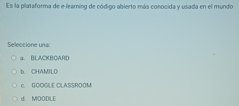 Es la plataforma de e-learning de código abierto más conocida y usada en el mundo
Seleccione una:
a. BLACKBOARD
b. CHAMILO
c. GOOGLE CLASSROOM
d. MOODLE